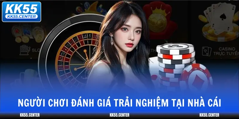KK55 Có Uy Tín Không ? 4 nguoi-choi-danh-gia-trai-nghiem-tai-nha-cai